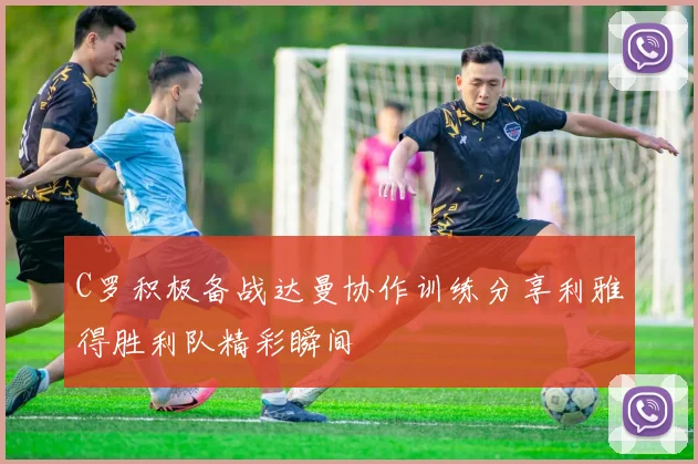 C罗积极备战达曼协作训练分享利雅得胜利队精彩瞬间